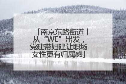南京东路街道丨从“WE”出发，党建带妇建让职场女性更有归属感